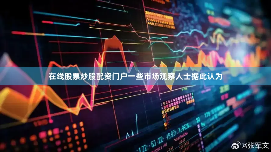 在线股票炒股配资门户一些市场观察人士据此认为