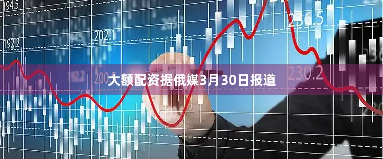 大额配资　　据俄媒3月30日报道