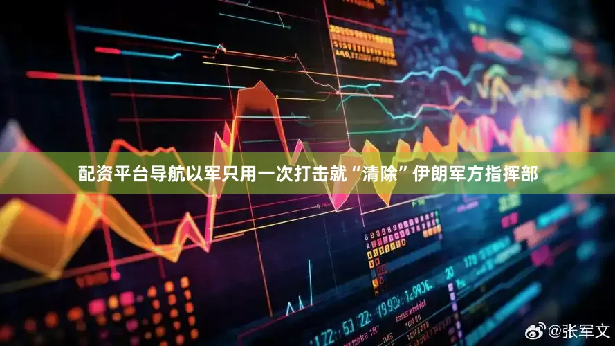 配资平台导航以军只用一次打击就“清除”伊朗军方指挥部