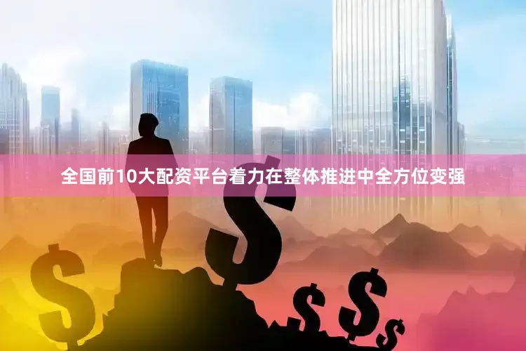 全国前10大配资平台着力在整体推进中全方位变强
