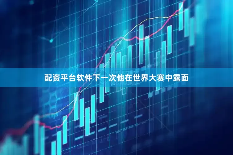 配资平台软件下一次他在世界大赛中露面