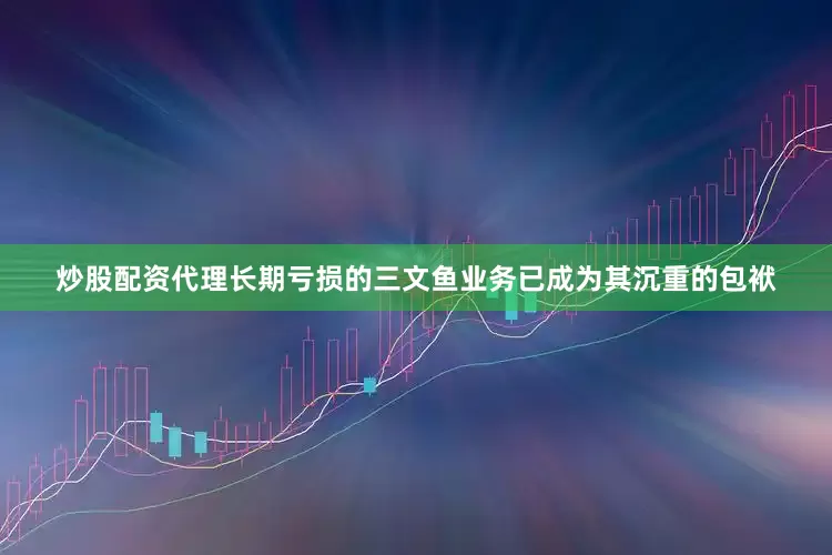炒股配资代理长期亏损的三文鱼业务已成为其沉重的包袱