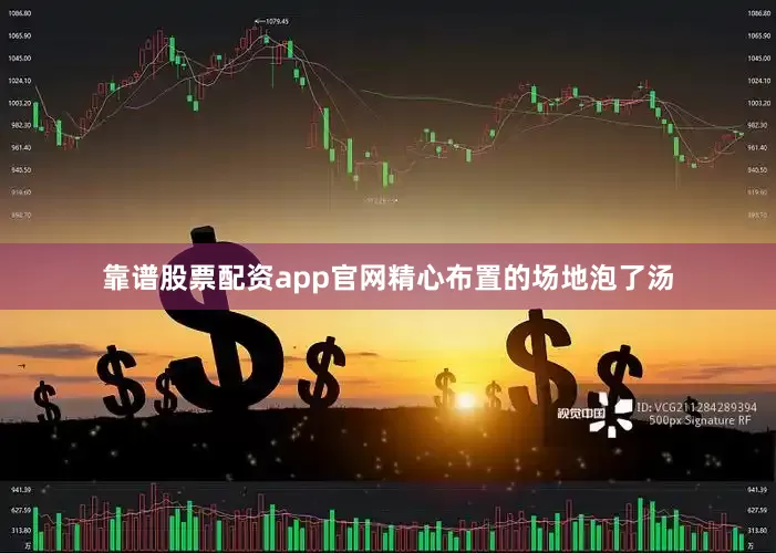 靠谱股票配资app官网精心布置的场地泡了汤