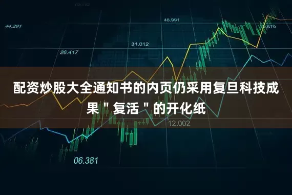 配资炒股大全通知书的内页仍采用复旦科技成果＂复活＂的开化纸
