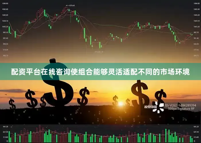 配资平台在线咨询使组合能够灵活适配不同的市场环境