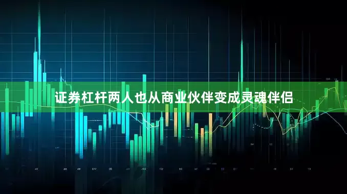 证券杠杆两人也从商业伙伴变成灵魂伴侣