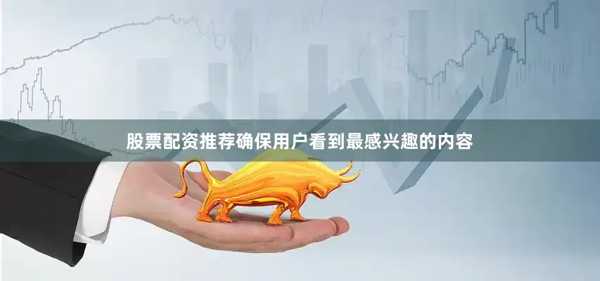 股票配资推荐确保用户看到最感兴趣的内容