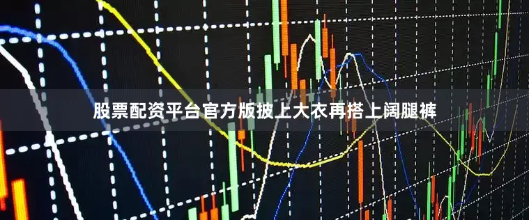 股票配资平台官方版披上大衣再搭上阔腿裤