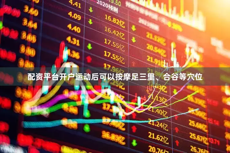 配资平台开户运动后可以按摩足三里、合谷等穴位