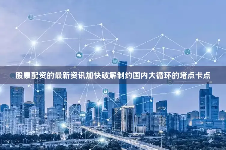 股票配资的最新资讯加快破解制约国内大循环的堵点卡点