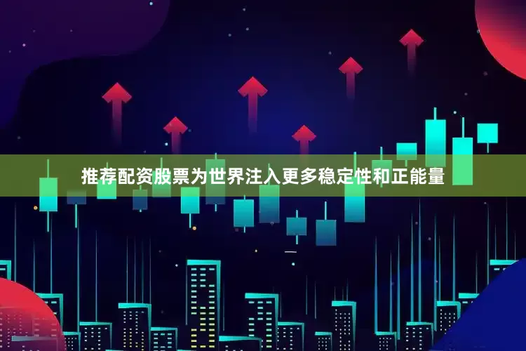 推荐配资股票为世界注入更多稳定性和正能量