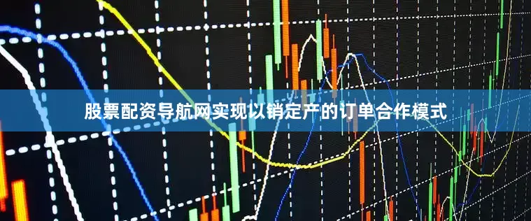 股票配资导航网实现以销定产的订单合作模式