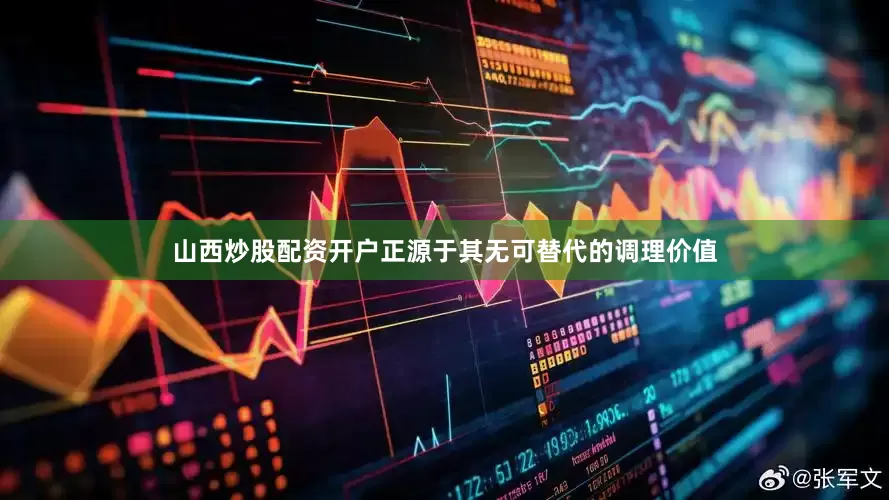 山西炒股配资开户正源于其无可替代的调理价值