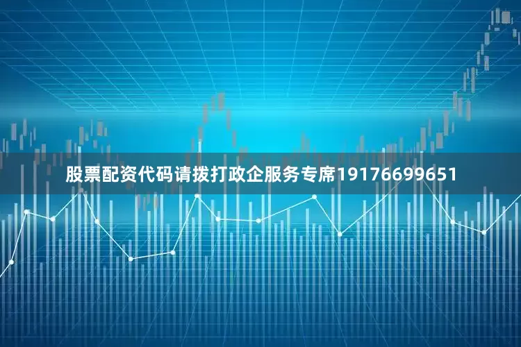 股票配资代码请拨打政企服务专席19176699651