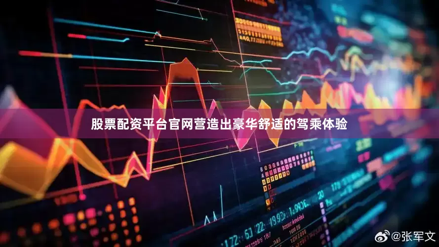 股票配资平台官网营造出豪华舒适的驾乘体验