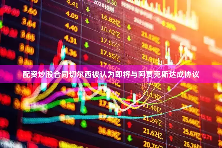 配资炒股合同切尔西被认为即将与阿贾克斯达成协议