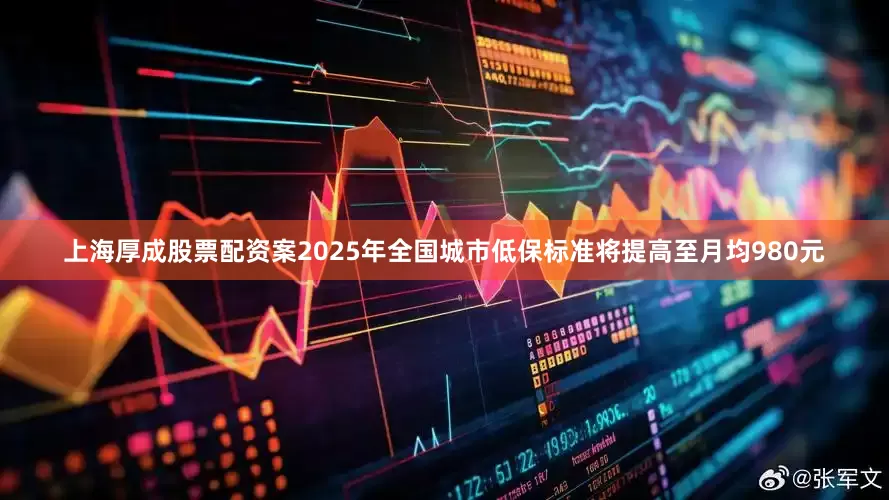 上海厚成股票配资案2025年全国城市低保标准将提高至月均980元