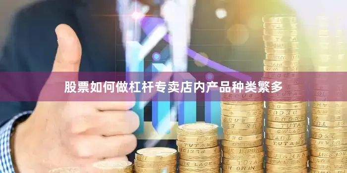 股票如何做杠杆专卖店内产品种类繁多