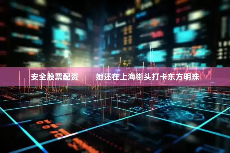安全股票配资        她还在上海街头打卡东方明珠