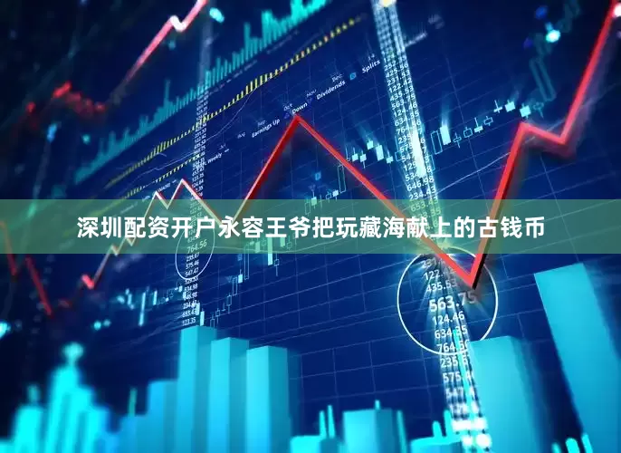 深圳配资开户永容王爷把玩藏海献上的古钱币