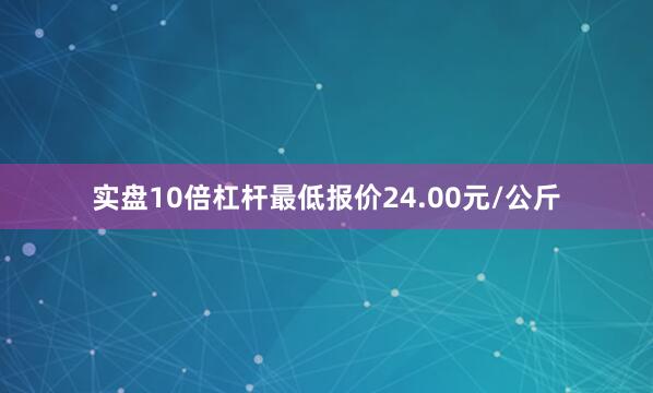实盘10倍杠杆最低报价24.00元/公斤