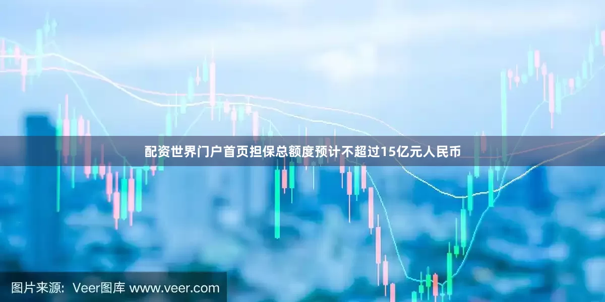 配资世界门户首页担保总额度预计不超过15亿元人民币