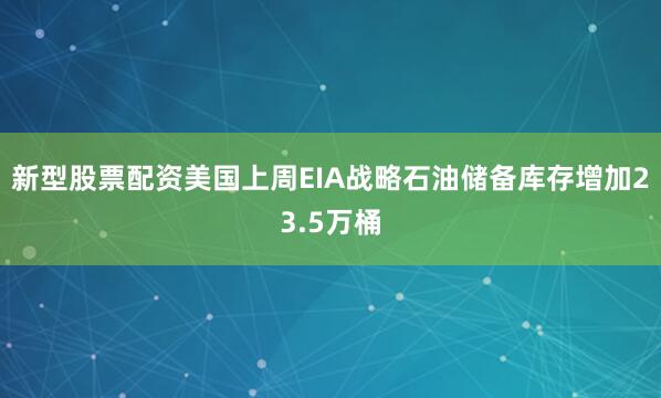 新型股票配资美国上周EIA战略石油储备库存增加23.5万桶