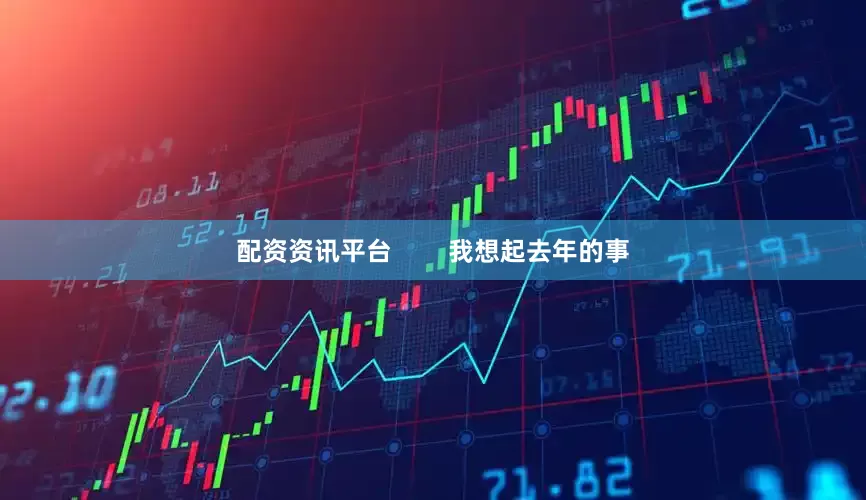 配资资讯平台        我想起去年的事