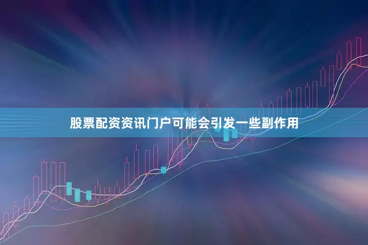 股票配资资讯门户可能会引发一些副作用