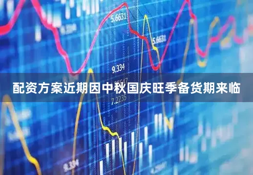 配资方案近期因中秋国庆旺季备货期来临